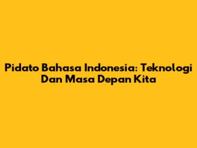 Pidato Bahasa Indonesia: Teknologi Dan Masa Depan Kita