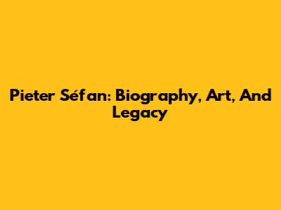 Pieter Séfan: Biography, Art, And Legacy
