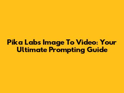 Pika Labs Image To Video: Your Ultimate Prompting Guide