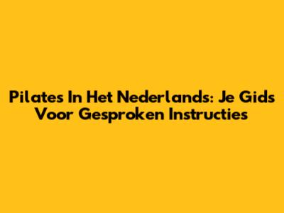 Pilates In Het Nederlands: Je Gids Voor Gesproken Instructies