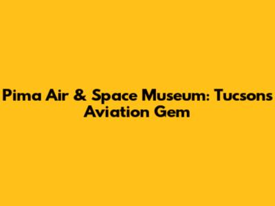 Pima Air & Space Museum: Tucson's Aviation Gem