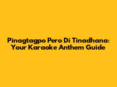 Pinagtagpo Pero 'Di Tinadhana: Your Karaoke Anthem Guide