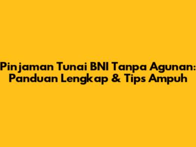 Pinjaman Tunai BNI Tanpa Agunan: Panduan Lengkap & Tips Ampuh