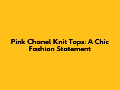 Pink Chanel Knit Tops: A Chic Fashion Statement
