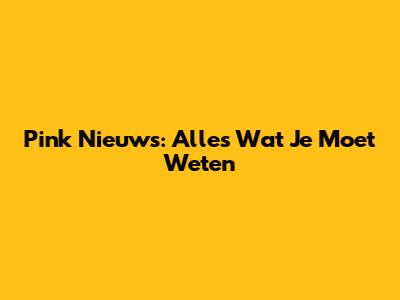 Pink Nieuws: Alles Wat Je Moet Weten