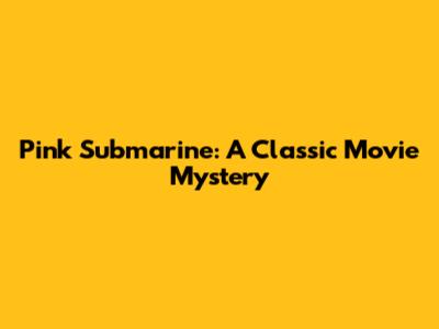 Pink Submarine: A Classic Movie Mystery