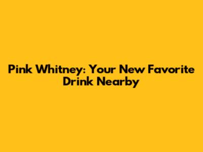 Pink Whitney: Your New Favorite Drink Nearby