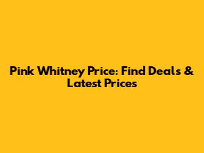 Pink Whitney Price: Find Deals & Latest Prices