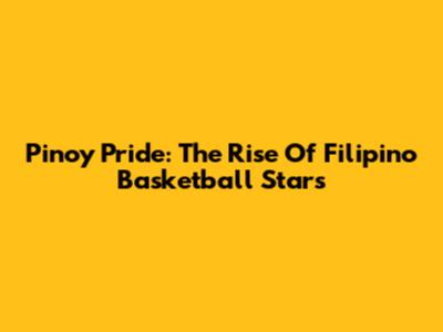Pinoy Pride: The Rise Of Filipino Basketball Stars