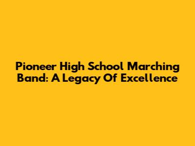 Pioneer High School Marching Band: A Legacy Of Excellence