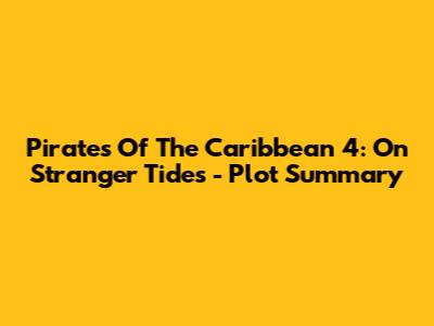 Pirates Of The Caribbean 4: On Stranger Tides - Plot Summary