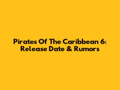 Pirates Of The Caribbean 6: Release Date & Rumors