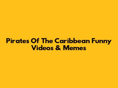 Pirates Of The Caribbean Funny Videos & Memes