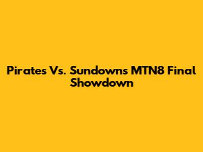 Pirates Vs. Sundowns MTN8 Final Showdown