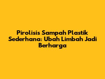 Pirolisis Sampah Plastik Sederhana: Ubah Limbah Jadi Berharga
