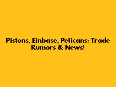 Pistons, Einbase, Pelicans: Trade Rumors & News!