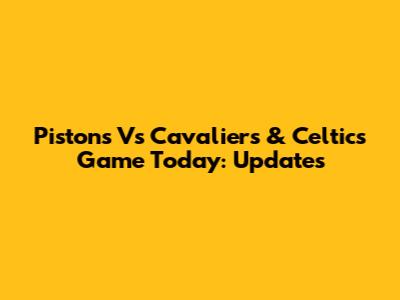 Pistons Vs Cavaliers & Celtics Game Today: Updates