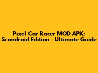 Pixel Car Racer MOD APK: Scandroid Edition - Ultimate Guide