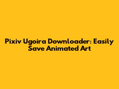 Pixiv Ugoira Downloader: Easily Save Animated Art
