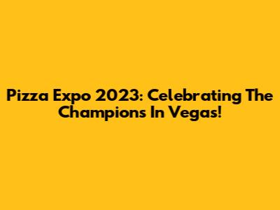 Pizza Expo 2023: Celebrating The Champions In Vegas!