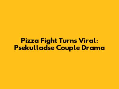 Pizza Fight Turns Viral: Psekulladse Couple Drama