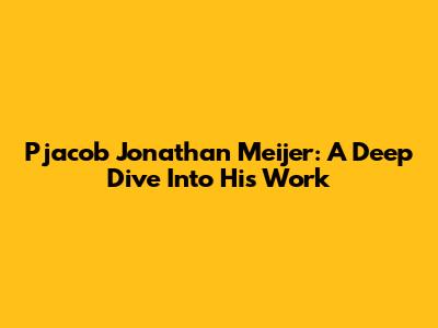 Pjacob Jonathan Meijer: A Deep Dive Into His Work