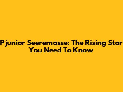 Pjunior Seeremasse: The Rising Star You Need To Know