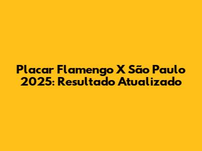 Placar Flamengo X São Paulo 2025: Resultado Atualizado
