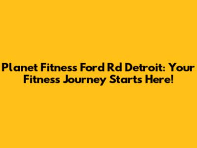 Planet Fitness Ford Rd Detroit: Your Fitness Journey Starts Here!