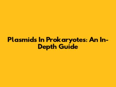 Plasmids In Prokaryotes: An In-Depth Guide