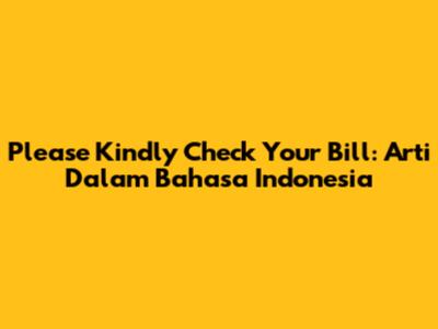 Please Kindly Check Your Bill: Arti Dalam Bahasa Indonesia
