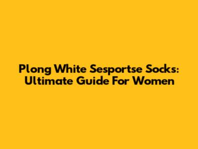 Plong White Sesportse Socks: Ultimate Guide For Women