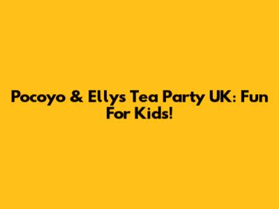 Pocoyo & Elly's Tea Party UK: Fun For Kids!