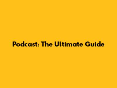 Podcast: The Ultimate Guide