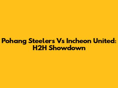Pohang Steelers Vs Incheon United: H2H Showdown