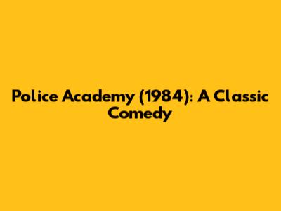 Police Academy (1984): A Classic Comedy