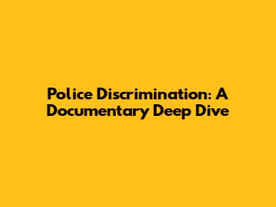 Police Discrimination: A Documentary Deep Dive