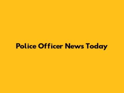 Police Officer News Today