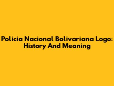 Policia Nacional Bolivariana Logo: History And Meaning