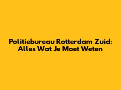 Politiebureau Rotterdam Zuid: Alles Wat Je Moet Weten