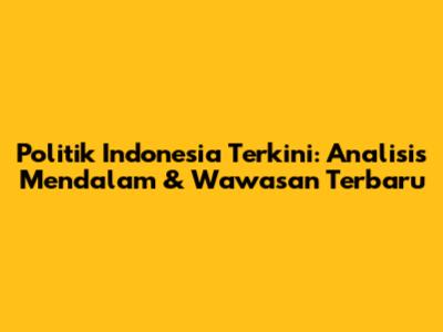Politik Indonesia Terkini: Analisis Mendalam & Wawasan Terbaru