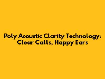 Poly Acoustic Clarity Technology: Clear Calls, Happy Ears