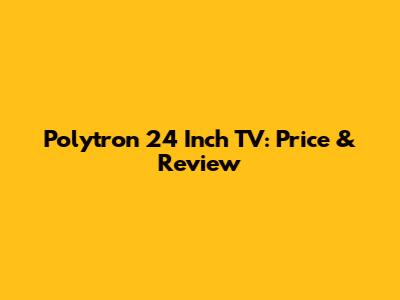 Polytron 24 Inch TV: Price & Review