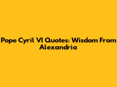 Pope Cyril VI Quotes: Wisdom From Alexandria
