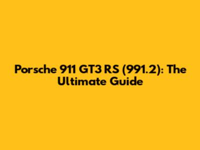 Porsche 911 GT3 RS (991.2): The Ultimate Guide