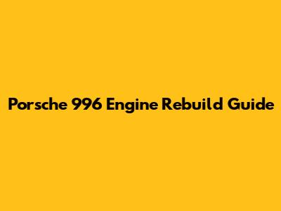Porsche 996 Engine Rebuild Guide