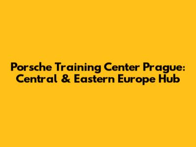 Porsche Training Center Prague: Central & Eastern Europe Hub