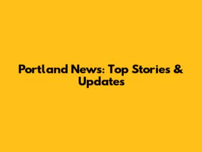 Portland News: Top Stories & Updates