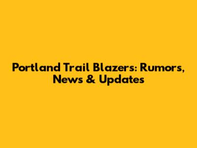 Portland Trail Blazers: Rumors, News & Updates