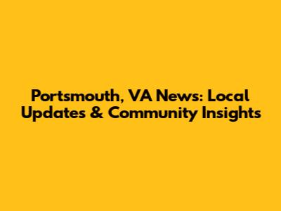 Portsmouth, VA News: Local Updates & Community Insights